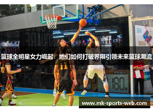 篮球全明星女力崛起：她们如何打破界限引领未来篮球潮流