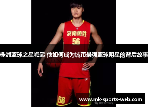 株洲篮球之星崛起 他如何成为城市最强篮球明星的背后故事
