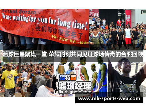 篮球巨星聚集一堂 荣耀时刻共同见证球场传奇的合照回顾