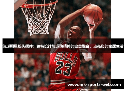篮球明星摇头摆件：独特设计与运动精神的完美融合，点亮您的家居生活