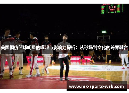 美国模仿篮球明星的崛起与影响力探析：从球场到文化的跨界融合