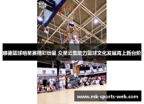 顺德篮球明星赛精彩纷呈 众星云集助力篮球文化发展再上新台阶