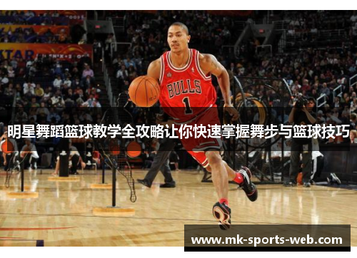 明星舞蹈篮球教学全攻略让你快速掌握舞步与篮球技巧